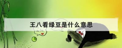王八看绿豆是什么意思 看中了:王八看绿豆对眼了文雅一点的说法